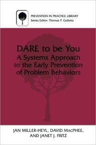 Title: DARE To Be You: A Systems Approach to the Early Prevention of Problem Behaviors / Edition 1, Author: Jan Miller-Heyl