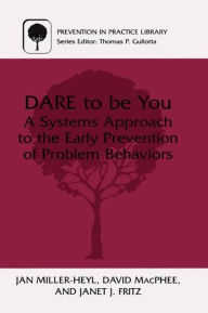 Title: DARE To Be You: A Systems Approach to the Early Prevention of Problem Behaviors, Author: Jan Miller-Heyl