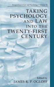 Title: Taking Psychology and Law into the Twenty-First Century / Edition 1, Author: James R.P. Ogloff