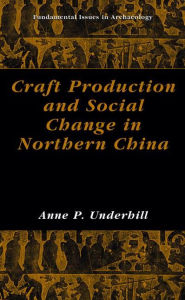 Title: Craft Production and Social Change in Northern China / Edition 1, Author: Anne P. Underhill
