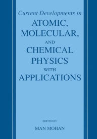 Title: Current Developments in Atomic, Molecular, and Chemical Physics with Applications / Edition 1, Author: Man Mohan