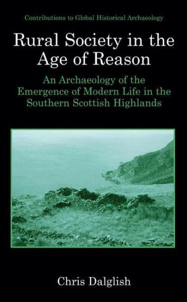 Rural Society in the Age of Reason: An Archaeology of the Emergence of Modern Life in the Southern Scottish Highlands / Edition 1