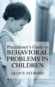 Title: Practitioner's Guide to Behavioral Problems in Children / Edition 1, Author: Glen P. Aylward