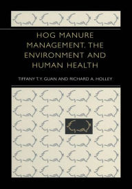 Title: Hog Manure Management, the Environment and Human Health / Edition 1, Author: Tiffany T.Y. Guan