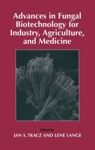 Title: Advances in Fungal Biotechnology for Industry, Agriculture, and Medicine, Author: Jan S. Tkacz