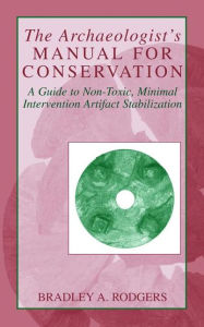 Title: The Archaeologist's Manual for Conservation: A Guide to Non-Toxic, Minimal Intervention Artifact Stabilization / Edition 1, Author: Bradley A. Rodgers