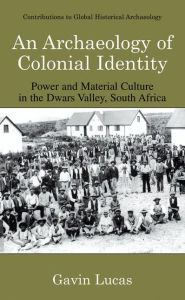 Title: An Archaeology of Colonial Identity: Power and Material Culture in the Dwars Valley, South Africa / Edition 1, Author: Gavin Lucas