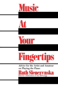 Title: Music At Your Fingertips: Advice For The Artist And Amateur On Playing The Piano, Author: Ruth Slenczynska