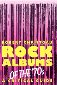 Rock Albums Of The 70s: A Critical Guide