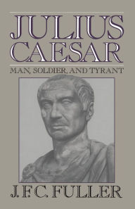 Title: Julius Caesar: Man, Soldier, And Tyrant, Author: J. F. C. Fuller