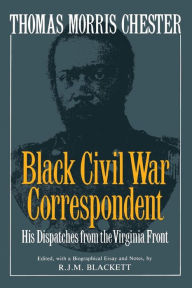 Title: Thomas Morris Chester, Black Civil War Correspondent: His Dispatches from the Virginia Front, Author: R.j.m. Blackett