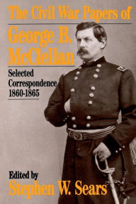The Civil War Papers of George B. McClellan: Selected Correspondence, 1860-1865