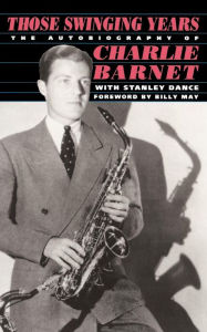 Title: Those Swinging Years: The Autobiography of Charlie Barnet, Author: Charlie Barnet