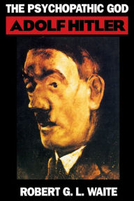 Title: The Psychopathic God: Adolph Hitler, Author: Robert Waite