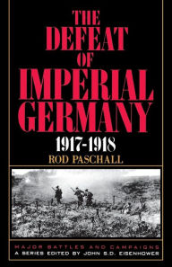 Title: The Defeat Of Imperial Germany, 1917-1918, Author: Rod Paschall