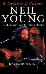 Title: A Dreamer Of Pictures: Neil Young: The Man And His Music, Author: David Downing