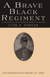 Title: A Brave Black Regiment: The History of the Fifty-Fourth Regiment of Massachusetts Volunteer Infantry, 1863-1865, Author: Luis F. Emilio