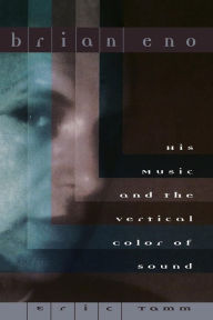 Title: Brian Eno: His Music And The Vertical Color Of Sound, Author: Eric Enno Tamm