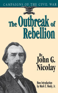 Title: The Outbreak Of Rebellion: Campaigns Of The Civil War, Author: John G. Nicolay