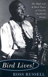 Title: Bird Lives!: The High Life And Hard Times Of Charlie (yardbird) Parker, Author: Ross Russell