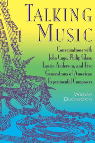 Title: Talking Music: Conversations With John Cage, Philip Glass, Laurie Anderson, And 5 Generations Of American Experimental Composers, Author: William Duckworth