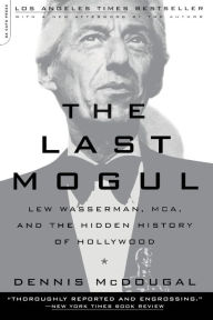 Title: The Last Mogul: Lew Wasserman, MCA, and the Hidden History of Hollywood, Author: Dennis McDougal