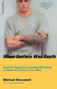 Title: When Surface Was Depth: Death By Cappuccino And Other Reflections On Music And Culture In The 1990s, Author: Michael Bracewell