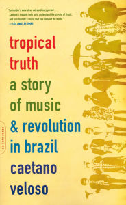 Title: Tropical Truth: A Story Of Music And Revolution In Brazil, Author: Caetano Veloso