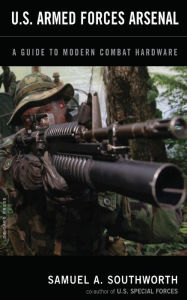 Title: U.S. Armed Forces Arsenal: A Guide To Modern Combat Hardware, Author: Samuel A. Southworth