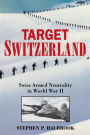 Target Switzerland: Swiss Armed Neutrality In World War II
