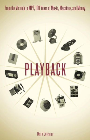 Playback: From the Victrola to MP3, 100 Years of Music, Machines, and Money