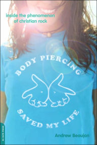 Body Piercing Saved My Life: Inside the Phenomenon of Christian Rock