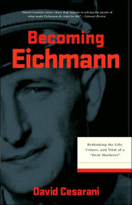 Becoming Eichmann: Rethinking the Life, Crimes, and Trial of a