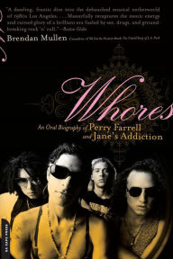 Title: Whores: An Oral Biography of Perry Farrell and Jane's Addiction, Author: Brendan Mullen