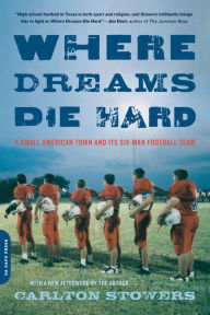 Title: Where Dreams Die Hard: A Small American Town and Its Six-Man Football Team, Author: Carlton Stowers