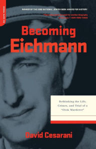 Becoming Eichmann: Rethinking the Life, Crimes, and Trial of a