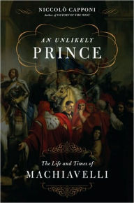 An Unlikely Prince: The Life and Times of Niccolo Machiavelli