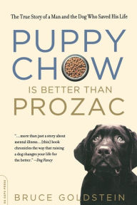 Title: Puppy Chow Is Better Than Prozac: The True Story of a Man and the Dog Who Saved His Life, Author: Bruce Goldstein