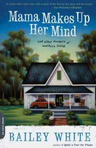 Title: Mama Makes Up Her Mind: And Other Dangers of Southern Living, Author: Bailey White