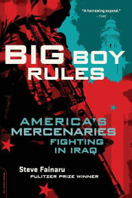 Big Boy Rules: In the Company of America's Mercenaries Fighting in Iraq