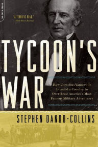 Title: Tycoon's War: How Cornelius Vanderbilt Invaded a Country to Overthrow America's Most Famous Military Adventurer, Author: Stephen Dando-Collins