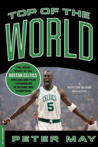 Top of the World: The Inside Story of the Boston Celtics' Amazing One-Year Turnaround to Become NBA Champions