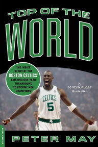 Title: Top of the World: The Inside Story of the Boston Celtics' Amazing One-Year Turnaround to Become NBA Champions, Author: Peter May