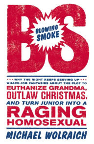 Title: Blowing Smoke: Why the Right Keeps Serving Up Whack-Job Fantasies about the Plot to Euthanize Grandma, Outlaw Chris, Author: Michael Wolraich