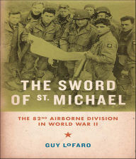 Title: Sword of St. Michael: The 82nd Airborne Division in World War II, Author: Guy LoFaro
