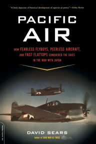 Title: Pacific Air: How Fearless Flyboys, Peerless Aircraft, and Fast Flattops Conquered the Skies in the War with Japan, Author: David Sears