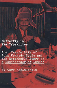 Title: Butterfly in the Typewriter: The Tragic Life of John Kennedy Toole and the Remarkable Story of A Confederacy of Dunces, Author: Cory MacLauchlin