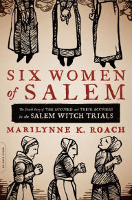 Title: Six Women of Salem: The Untold Story of the Accused and Their Accusers in the Salem Witch Trials, Author: Marilynne K. Roach