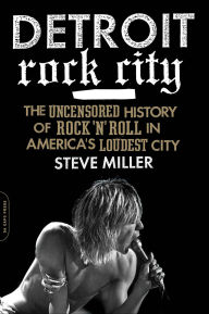 Title: Detroit Rock City: The Uncensored History of Rock 'n' Roll in America's Loudest City, Author: Steven Miller