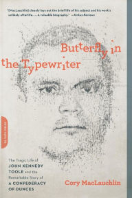 Title: Butterfly in the Typewriter: The Tragic Life of John Kennedy Toole and the Remarkable Story of A Confederacy of Dunces, Author: Cory MacLauchlin